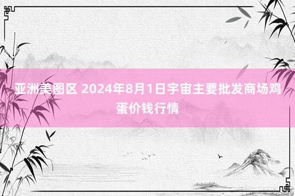 亚洲美图区 2024年8月1日宇宙主要批发商场鸡蛋价钱行情