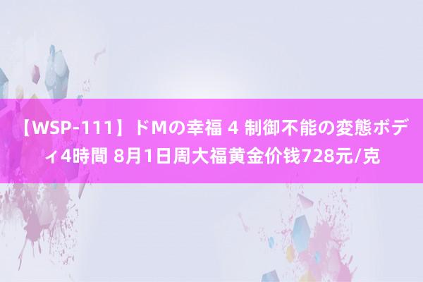 【WSP-111】ドMの幸福 4 制御不能の変態ボディ4時間 8月1日周大福黄金价钱728元/克