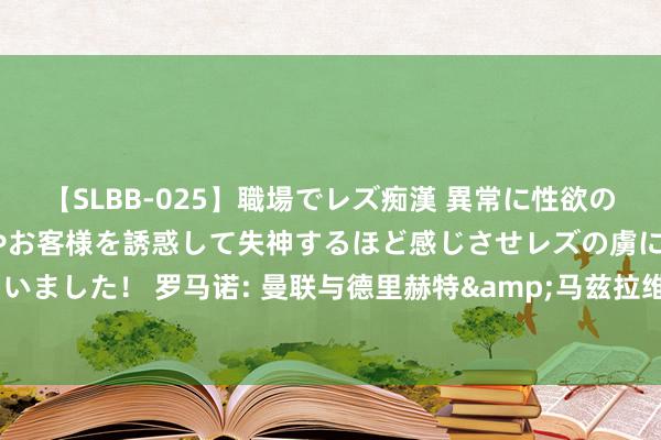 【SLBB-025】職場でレズ痴漢 異常に性欲の強い私（真性レズ）同僚やお客様を誘惑して失神するほど感じさせレズの虜にしちゃいました！ 罗马诺: 曼联与德里赫特&马兹拉维已毕合同， 准备复返与拜仁探讨