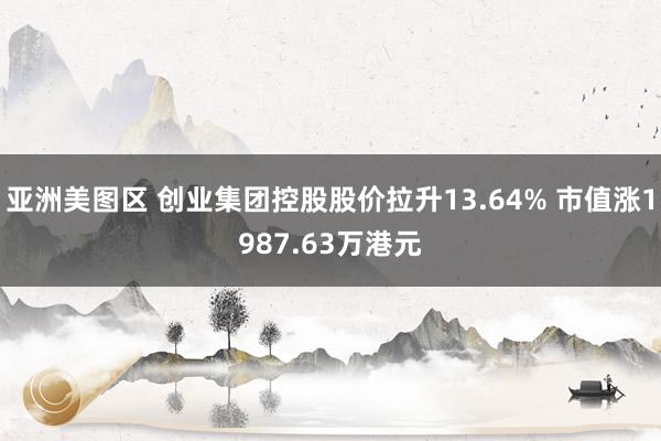 亚洲美图区 创业集团控股股价拉升13.64% 市值涨1987.63万港元