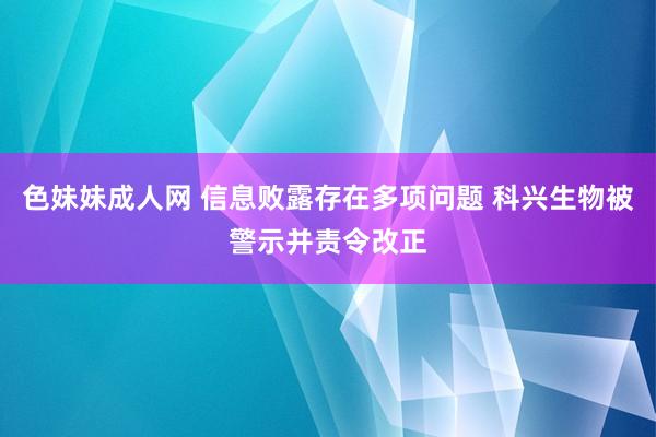 色妹妹成人网 信息败露存在多项问题 科兴生物被警示并责令改正