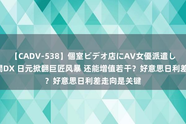 【CADV-538】個室ビデオ店にAV女優派遣します。8時間DX 日元掀翻巨匠风暴 还能增值若干？好意思日利差走向是关键