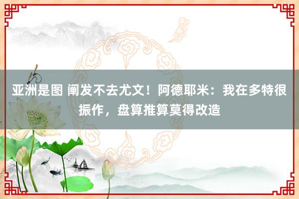 亚洲是图 阐发不去尤文！阿德耶米：我在多特很振作，盘算推算莫得改造