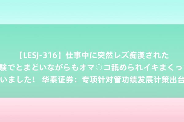 【LESJ-316】仕事中に突然レズ痴漢された私（ノンケ）初めての経験でとまどいながらもオマ○コ舐められイキまくっちゃいました！ 华泰证券：专项针对管功绩发展计策出台，社服板块有望迎来景气回升