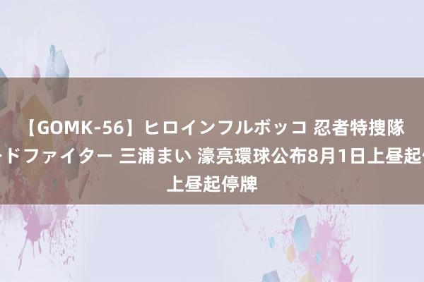 【GOMK-56】ヒロインフルボッコ 忍者特捜隊バードファイター 三浦まい 濠亮環球公布8月1日上昼起停牌