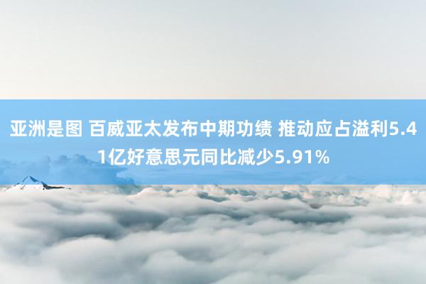 亚洲是图 百威亚太发布中期功绩 推动应占溢利5.41亿好意思元同比减少5.91%