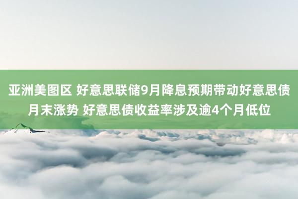 亚洲美图区 好意思联储9月降息预期带动好意思债月末涨势 好意思债收益率涉及逾4个月低位