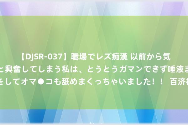 【DJSR-037】職場でレズ痴漢 以前から気になるあの娘を見つけると興奮してしまう私は、とうとうガマンできず唾液まみれでディープキスをしてオマ●コも舐めまくっちゃいました！！ 百济神州因受抑止股份单元获包摄刊行36.35万股平常股