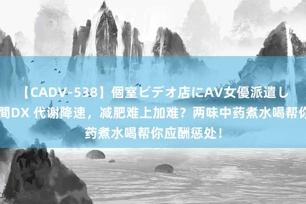 【CADV-538】個室ビデオ店にAV女優派遣します。8時間DX 代谢降速，减肥难上加难？两味中药煮水喝帮你应酬惩处！