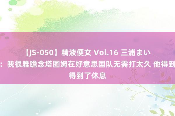 【JS-050】精液便女 Vol.16 三浦まい 加内特：我很雅瞻念塔图姆在好意思国队无需打太久 他得到了休息