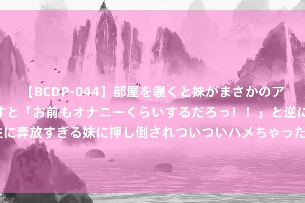 【BCDP-044】部屋を覗くと妹がまさかのアナルオナニー。問いただすと「お前もオナニーくらいするだろっ！！」と逆に襲われたボク…。性に奔放すぎる妹に押し倒されついついハメちゃった近親性交12編 马布里：96届选秀强于84&03 咱们的影响不仅在篮球而况在文化限度