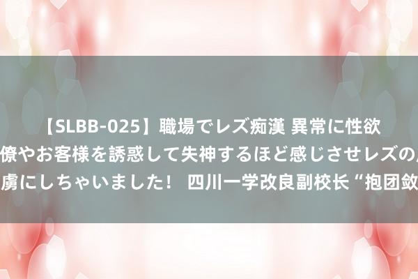 【SLBB-025】職場でレズ痴漢 異常に性欲の強い私（真性レズ）同僚やお客様を誘惑して失神するほど感じさせレズの虜にしちゃいました！ 四川一学改良副校长“抱团敛财” 校长贪了680余万元