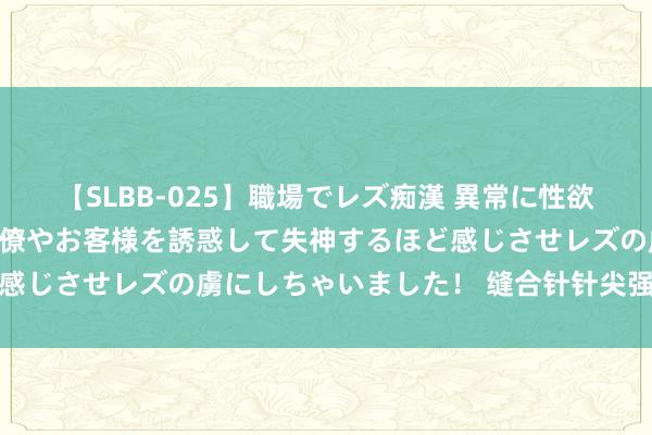 【SLBB-025】職場でレズ痴漢 異常に性欲の強い私（真性レズ）同僚やお客様を誘惑して失神するほど感じさせレズの虜にしちゃいました！ 缝合针针尖强度测试仪