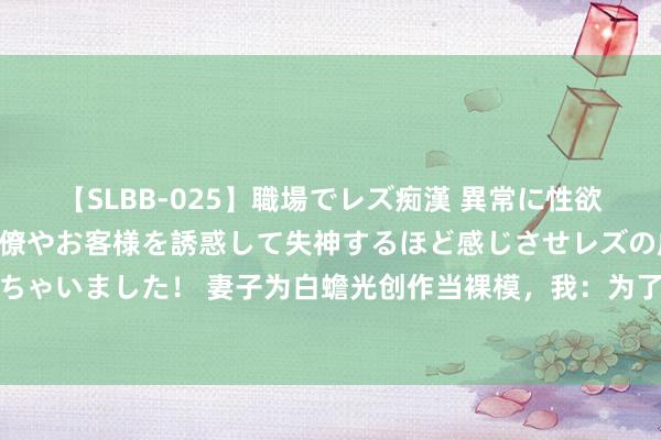 【SLBB-025】職場でレズ痴漢 異常に性欲の強い私（真性レズ）同僚やお客様を誘惑して失神するほど感じさせレズの虜にしちゃいました！ 妻子为白蟾光创作当裸模，我：为了他你是连脸齐不要了，倒霉东西