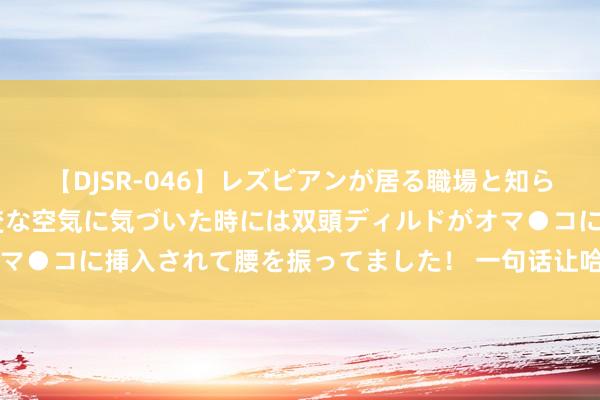 【DJSR-046】レズビアンが居る職場と知らずに来た私（ノンケ） 変な空気に気づいた時には双頭ディルドがオマ●コに挿入されて腰を振ってました！ 一句话让哈尔滨天塌了 ​​​