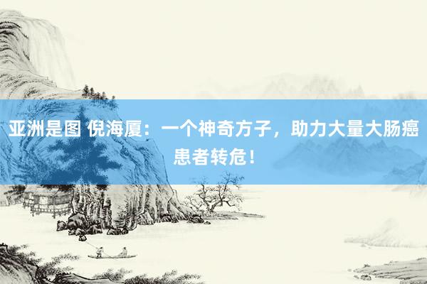 亚洲是图 倪海厦：一个神奇方子，助力大量大肠癌患者转危！