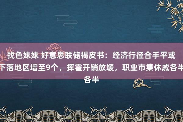 找色妹妹 好意思联储褐皮书：经济行径合手平或下落地区增至9个，挥霍开销放缓，职业市集休戚各半