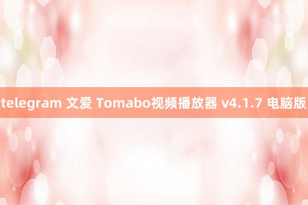 telegram 文爱 Tomabo视频播放器 v4.1.7 电脑版