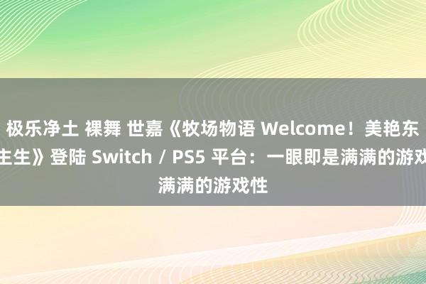 极乐净土 裸舞 世嘉《牧场物语 Welcome！美艳东谈主生》登陆 Switch / PS5 平台：一眼即是满满的游戏性