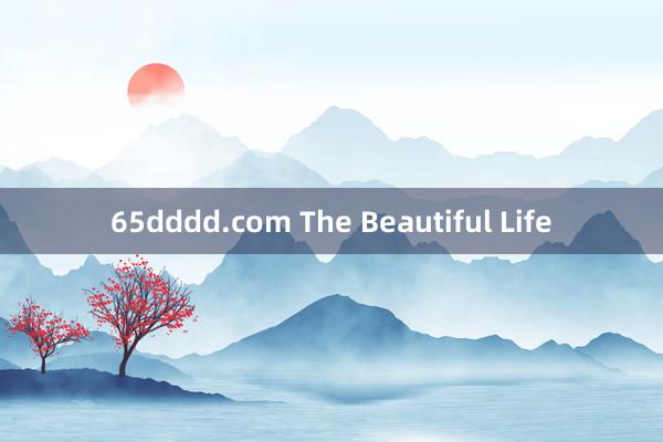 65dddd.com The Beautiful Life