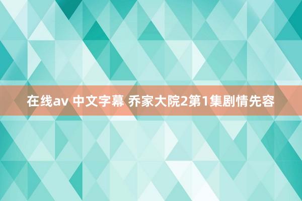 在线av 中文字幕 乔家大院2第1集剧情先容