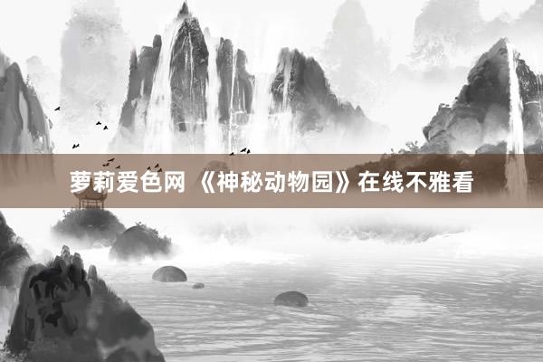 萝莉爱色网 《神秘动物园》在线不雅看